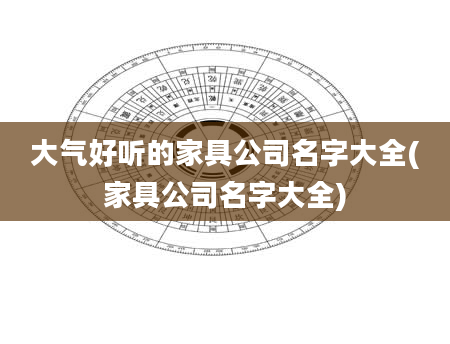 大气好听的家具公司名字大全(家具公司名字大全)