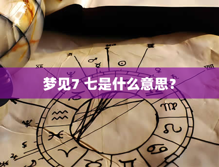 梦见7 七是什么意思？