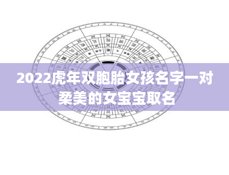 2022虎年双胞胎女孩名字一对 柔美的女宝宝取名