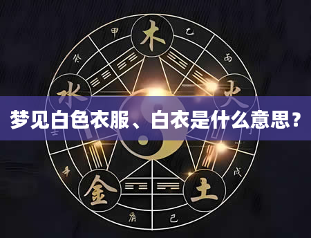梦见白色衣服、白衣是什么意思？