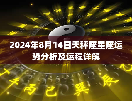2024年8月14日天秤座星座运势分析及运程详解