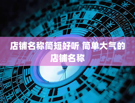 店铺名称简短好听 简单大气的店铺名称