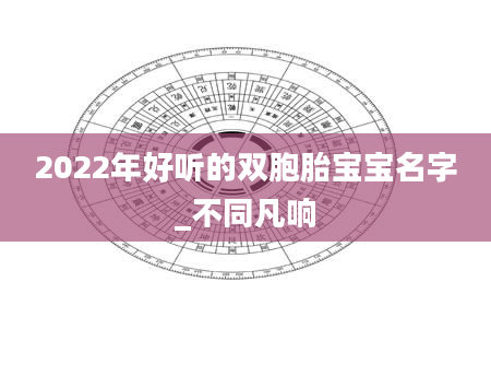 2022年好听的双胞胎宝宝名字_不同凡响