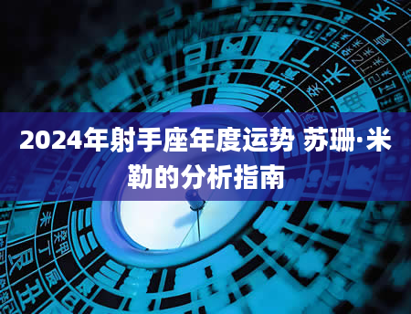 2024年射手座年度运势 苏珊·米勒的分析指南