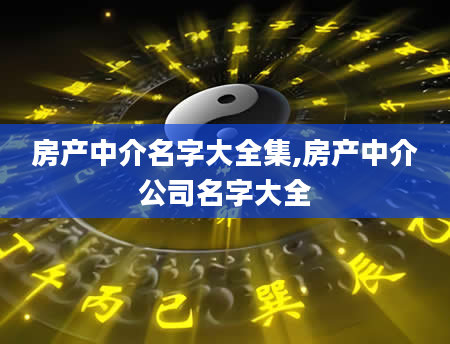 房产中介名字大全集,房产中介公司名字大全