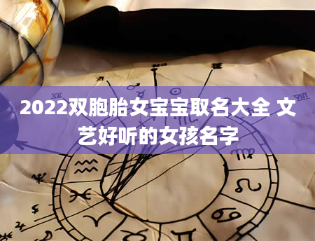 2022双胞胎女宝宝取名大全 文艺好听的女孩名字