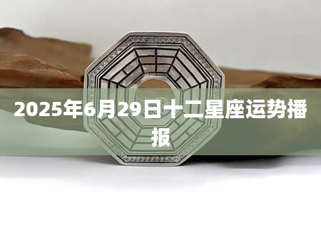2025年6月29日十二星座运势播报