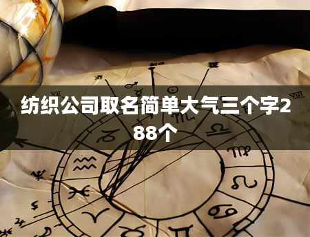 纺织公司取名简单大气三个字288个
