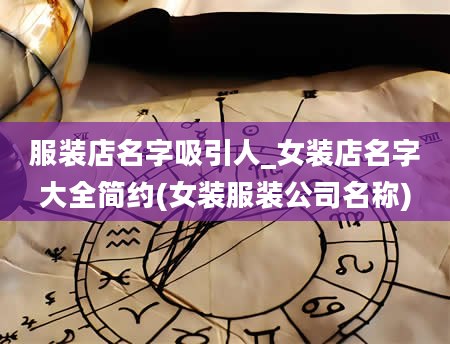 服装店名字吸引人_女装店名字大全简约(女装服装公司名称)