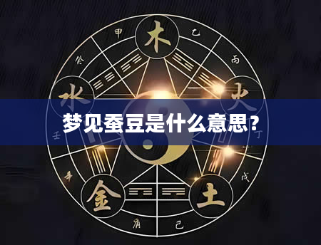 梦见蚕豆是什么意思？