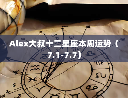 Alex大叔十二星座本周运势（7.1-7.7）