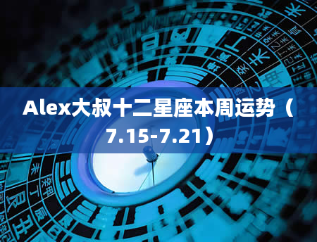 Alex大叔十二星座本周运势（7.15-7.21）