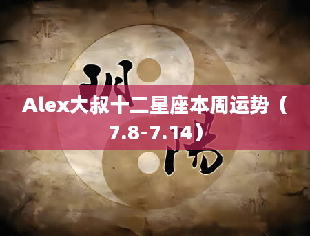 Alex大叔十二星座本周运势（7.8-7.14）