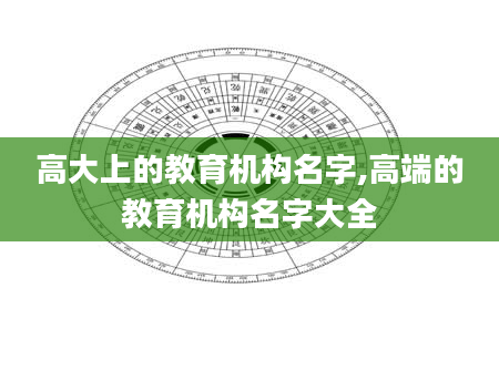 高大上的教育机构名字,高端的教育机构名字大全