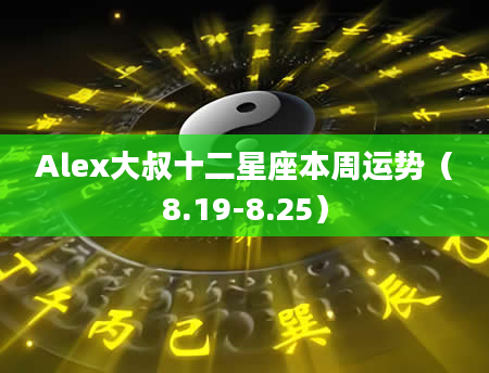 Alex大叔十二星座本周运势（8.19-8.25）
