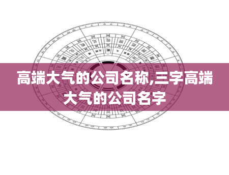 高端大气的公司名称,三字高端大气的公司名字
