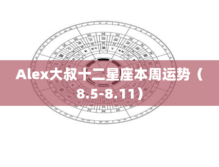 Alex大叔十二星座本周运势（8.5-8.11）