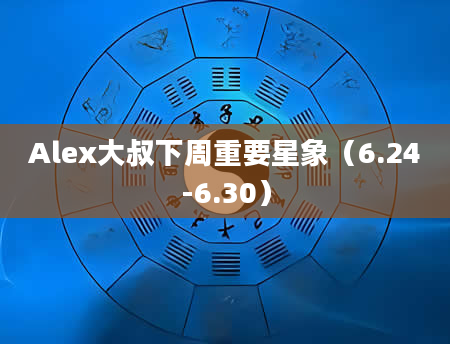 Alex大叔下周重要星象（6.24-6.30）
