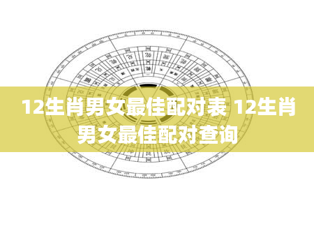 12生肖男女最佳配对表 12生肖男女最佳配对查询