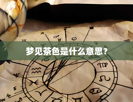 梦见茶色是什么意思？