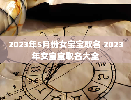 2023年5月份女宝宝取名 2023年女宝宝取名大全