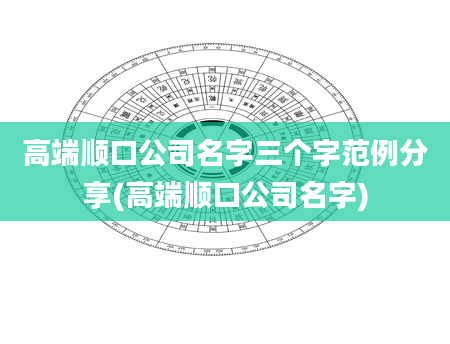 高端顺口公司名字三个字范例分享(高端顺口公司名字)