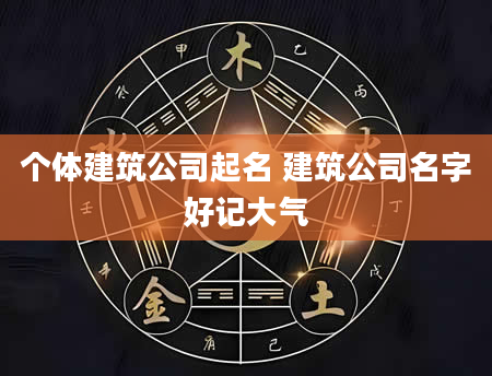 个体建筑公司起名 建筑公司名字好记大气