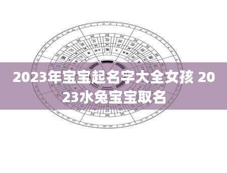 2023年宝宝起名字大全女孩 2023水兔宝宝取名