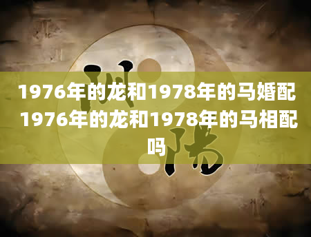 1976年的龙和1978年的马婚配 1976年的龙和1978年的马相配吗