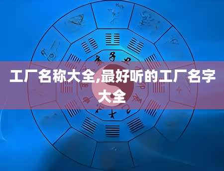 工厂名称大全,最好听的工厂名字大全