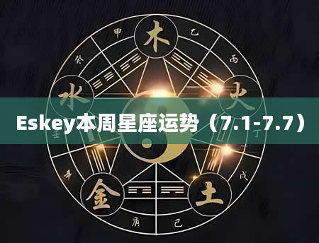 Eskey本周星座运势（7.1-7.7）