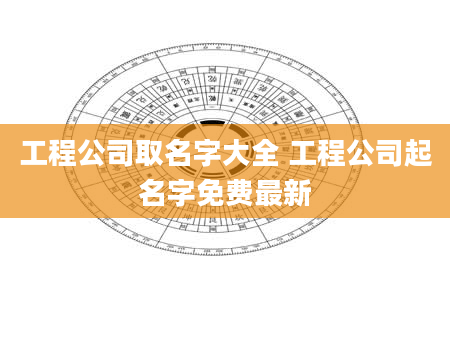 工程公司取名字大全 工程公司起名字免费最新