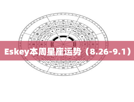 Eskey本周星座运势（8.26-9.1）