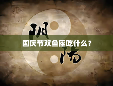 国庆节双鱼座吃什么？