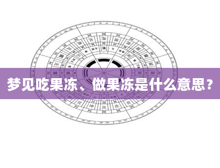 梦见吃果冻、做果冻是什么意思？