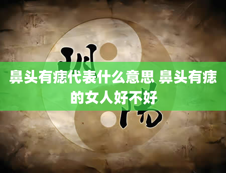 鼻头有痣代表什么意思 鼻头有痣的女人好不好
