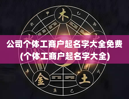 公司个体工商户起名字大全免费(个体工商户起名字大全)