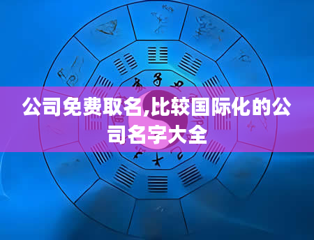 公司免费取名,比较国际化的公司名字大全