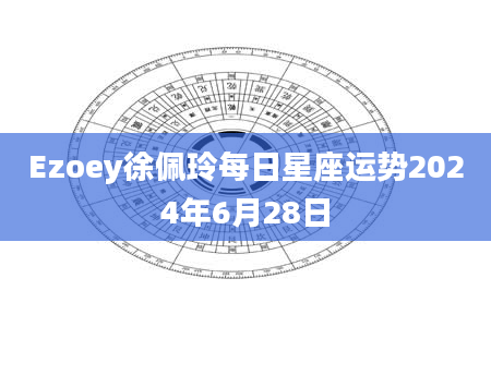 Ezoey徐佩玲每日星座运势2024年6月28日