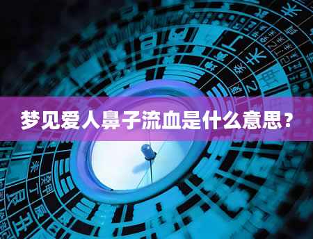 梦见爱人鼻子流血是什么意思？