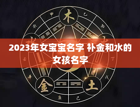 2023年女宝宝名字 补金和水的女孩名字