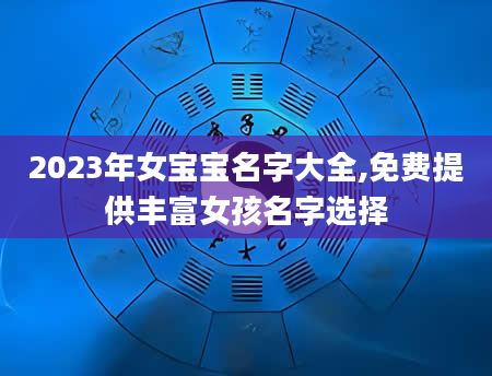 2023年女宝宝名字大全,免费提供丰富女孩名字选择