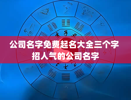 公司名字免费起名大全三个字 招人气的公司名字