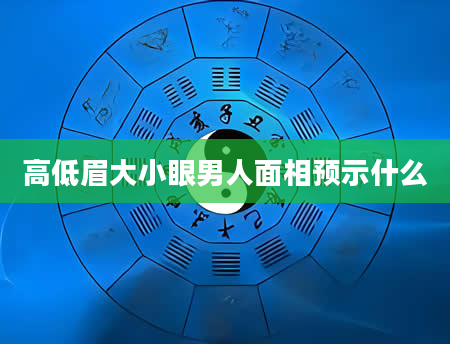 高低眉大小眼男人面相预示什么