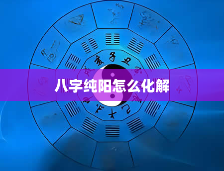 八字纯阳怎么化解