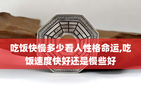 吃饭快慢多少看人性格命运,吃饭速度快好还是慢些好