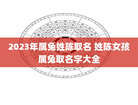 2023年属兔姓陈取名 姓陈女孩属兔取名字大全
