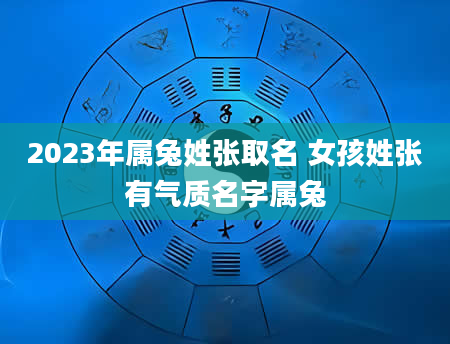 2023年属兔姓张取名 女孩姓张有气质名字属兔
