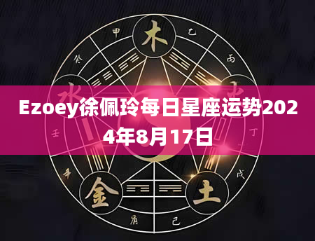 Ezoey徐佩玲每日星座运势2024年8月17日