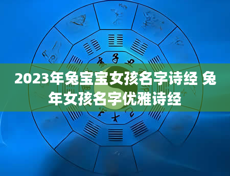 2023年兔宝宝女孩名字诗经 兔年女孩名字优雅诗经